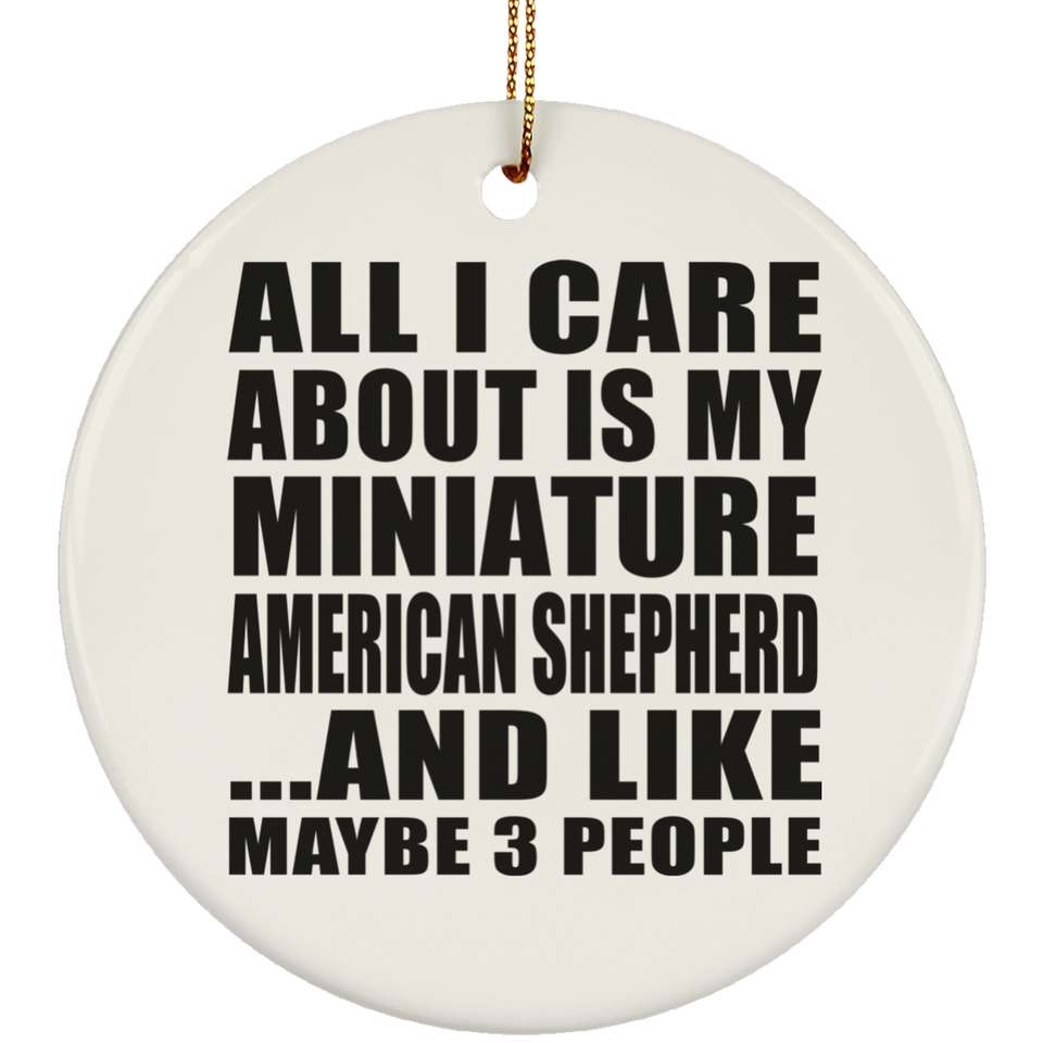 All I Care About Is My Miniature American Shepherd - Circle Ornament