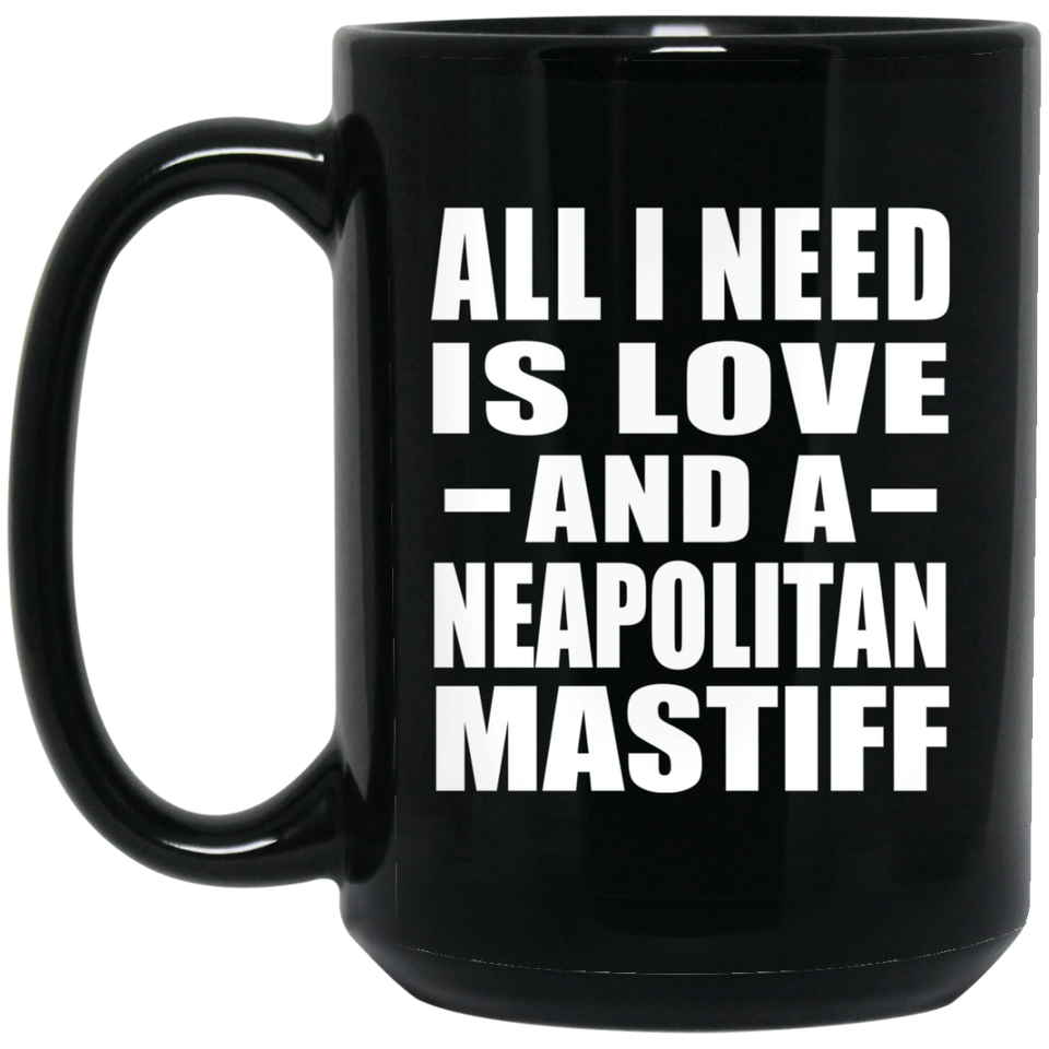 All I Need Is Love And A Neapolitan Mastiff - 15 Oz Coffee Mug Black