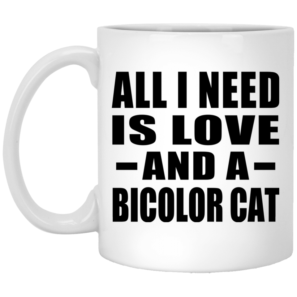 All I Need Is Love And A Bicolor Cat - 11 Oz Coffee Mug
