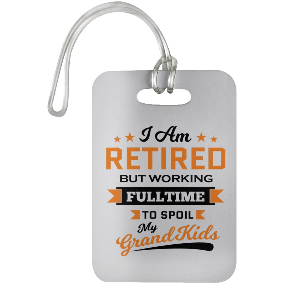 I Am Retired, But Working Full Time To Spoil My Grandkids - Luggage Bag Tag