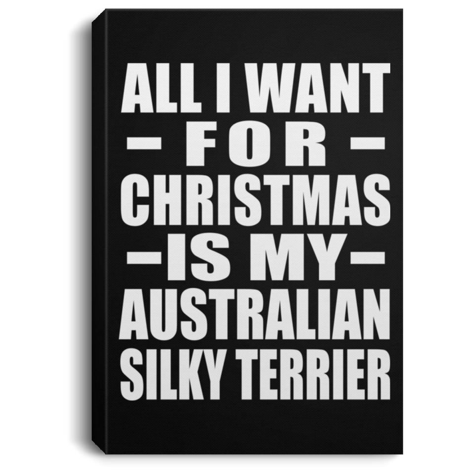 All I Want For Christmas Is My Australian Silky Terrier - Canvas Portrait