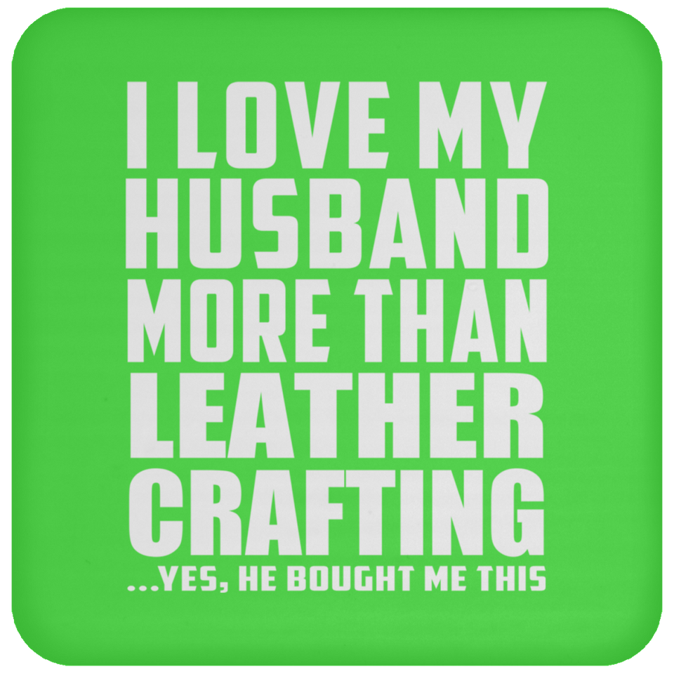 I Love My Husband More Than Leather Crafting - Drink Coaster