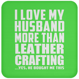 I Love My Husband More Than Leather Crafting - Drink Coaster