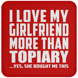 I Love My Girlfriend More Than Topiary - Drink Coaster