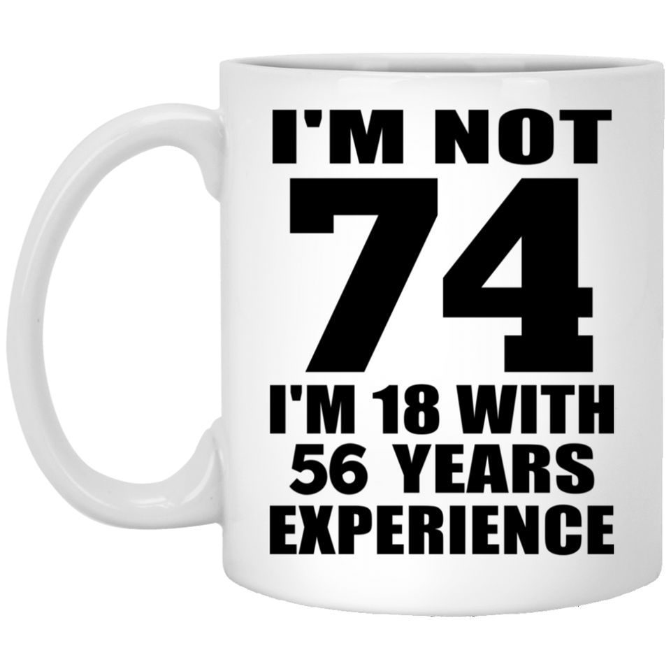 74th Birthday I'm Not 74 I'm 18 With 56 Years Experience - 11oz Coffee Mug