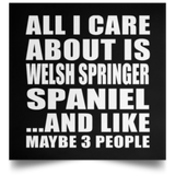 All I Care About Is Welsh Springer Spaniel - Poster Square