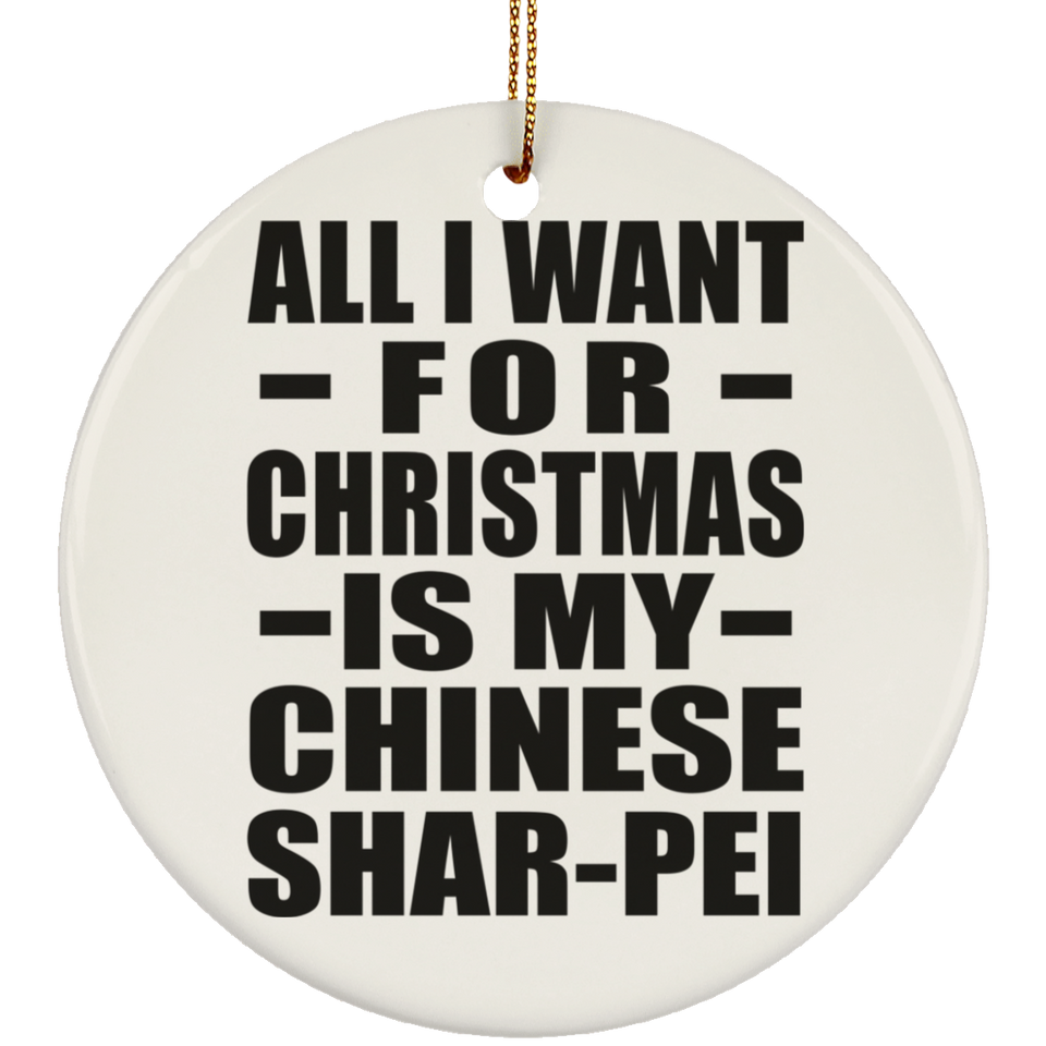All I Want For Christmas Is My Chinese Shar-Pei - Circle Ornament