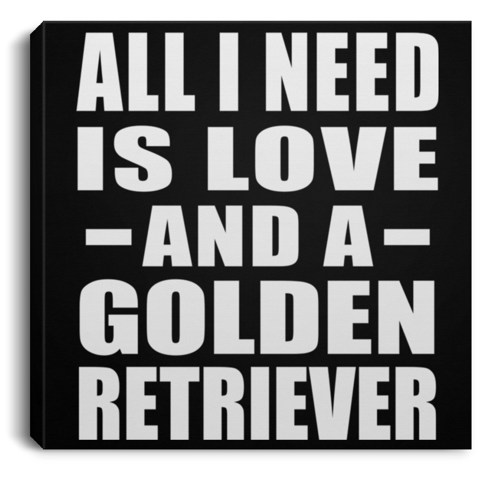 All I Need Is Love And A Golden Retriever - Canvas Square