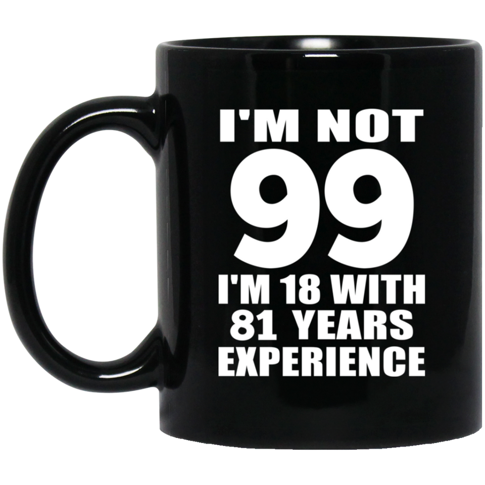 99th Birthday I'm Not 99 I'm 18 With 81 Years Experience - 11oz Coffee Mug Black