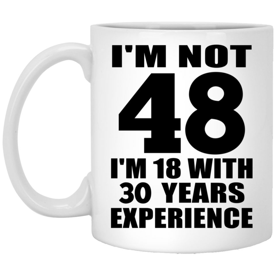 48th Birthday I'm Not 48 I'm 18 With 30 Years Experience - 11oz Coffee Mug