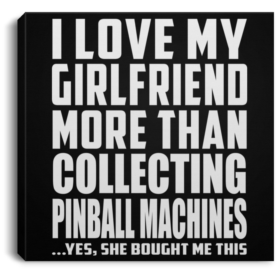 I Love My Girlfriend More Than Collecting Pinball Machines - Canvas Square