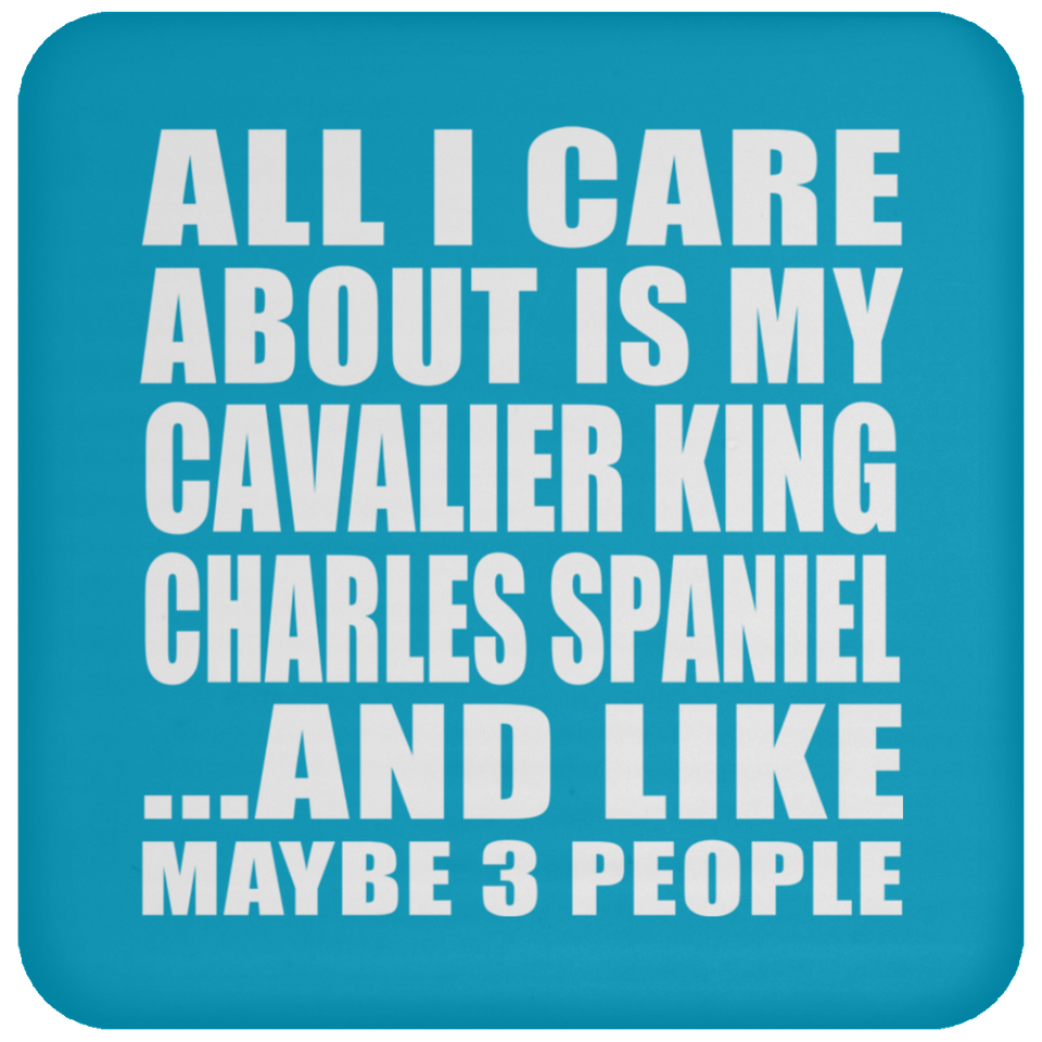 All I Care About Is My Cavalier King Charles Spaniel - Drink Coaster