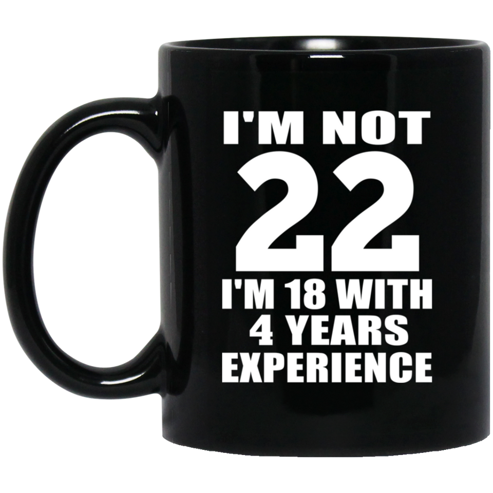 22nd Birthday I'm Not 22 I'm 18 With 4 Years Experience - 11oz Coffee Mug Black
