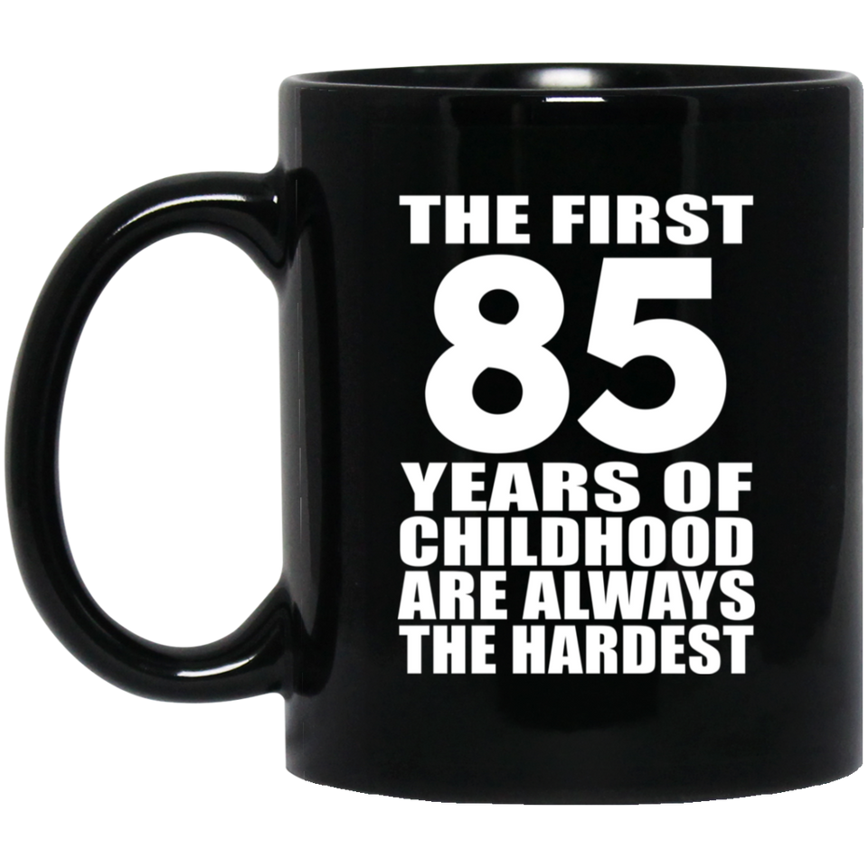 85th Birthday First 85 Years of Childhood Are The Hardest - 11oz Coffee Mug Black