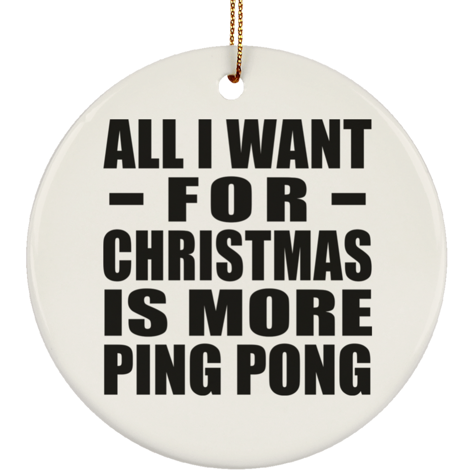 All I Want For Christmas Is More Ping Pong - Circle Ornament