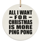 All I Want For Christmas Is More Ping Pong - Circle Ornament