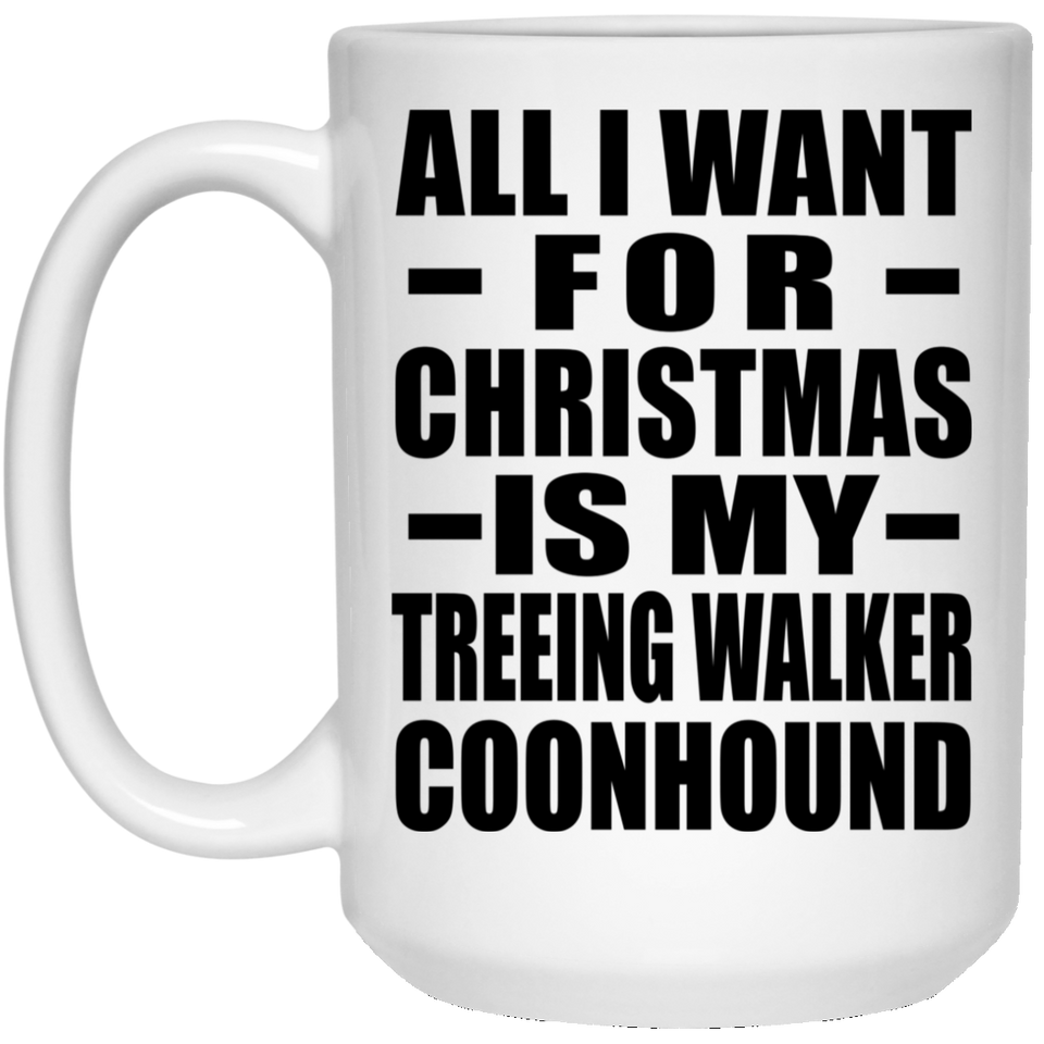 All I Want For Christmas Is My Treeing Walker Coonhound - 15 Oz Coffee Mug