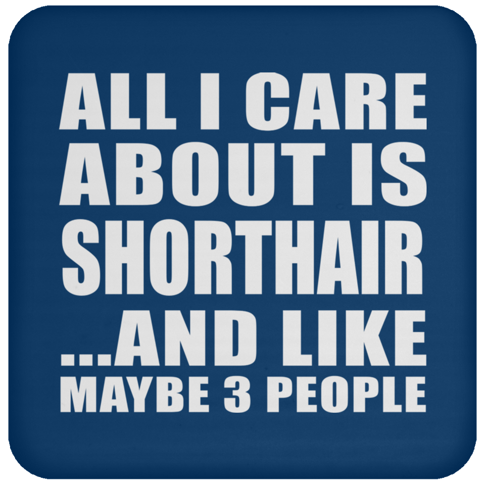 All I Care About Is Shorthair - Drink Coaster
