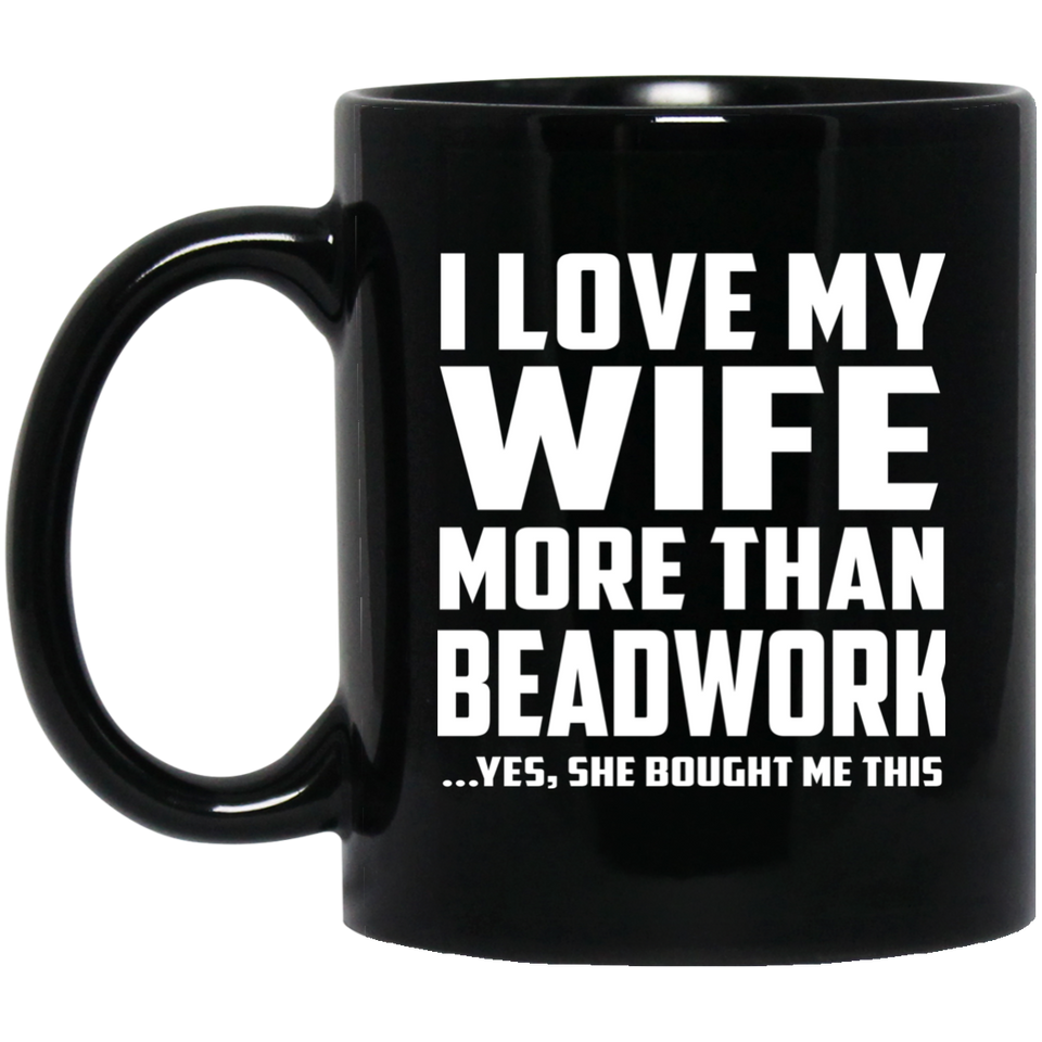 I Love My Wife More Than Beadwork - 11 Oz Coffee Mug Black