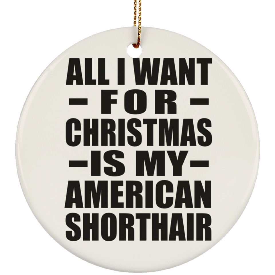 All I Want For Christmas Is My American Shorthair - Circle Ornament
