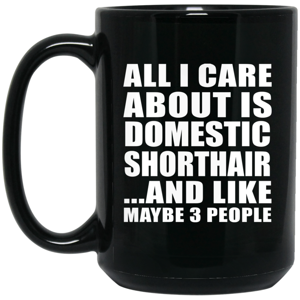 All I Care About Is Domestic Shorthair - 15 Oz Coffee Mug Black