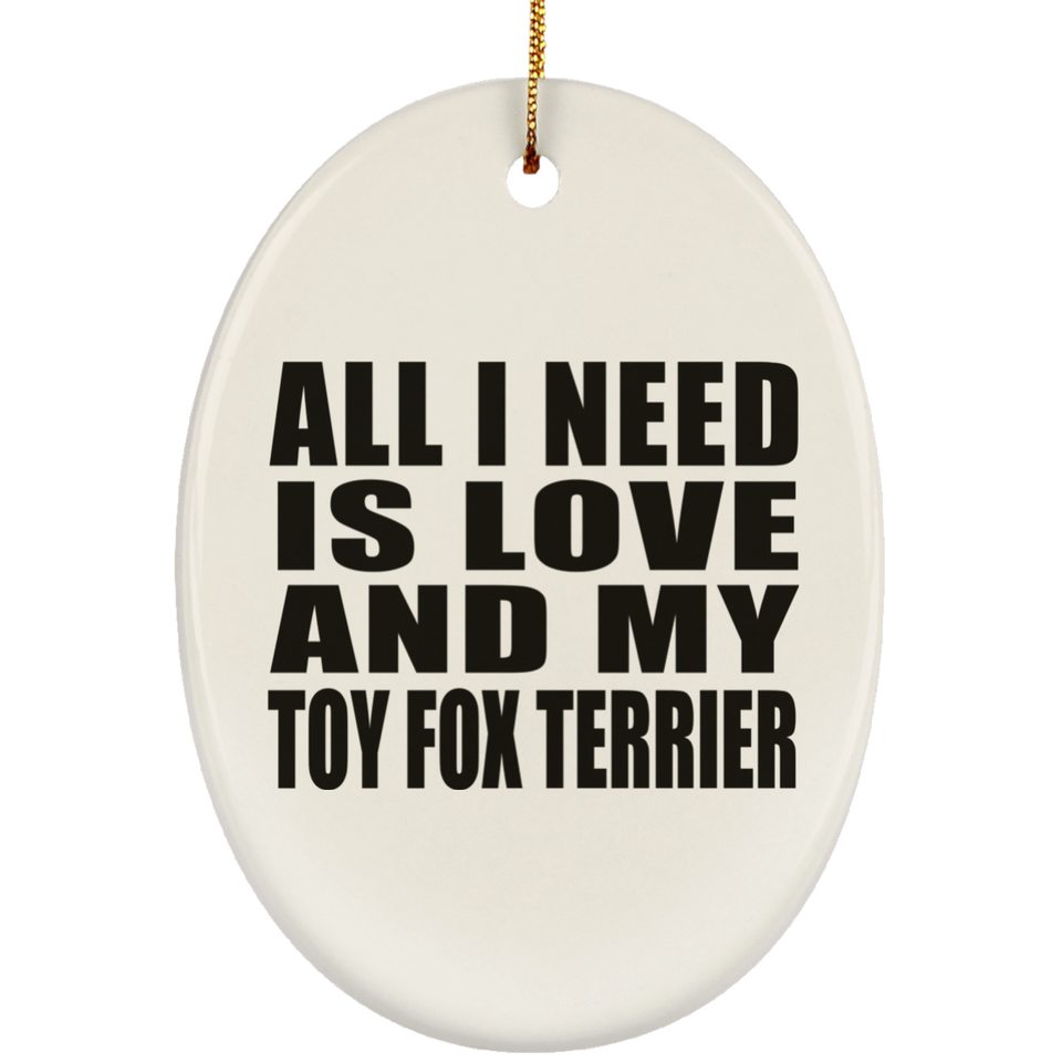 All I Need Is Love And My Toy Fox Terrier - Oval Ornament