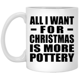 All I Want For Christmas Is More Pottery - 11 Oz Coffee Mug