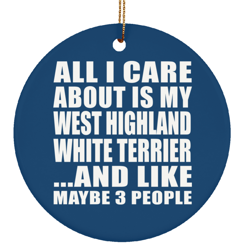 All I Care About Is My West Highland White Terrier - Circle Ornament