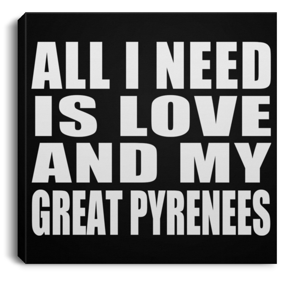 All I Need Is Love And My Great Pyrenees - Canvas Square