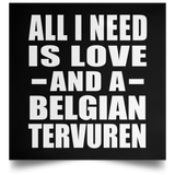 All I Need Is Love And A Belgian Tervuren - Poster Square