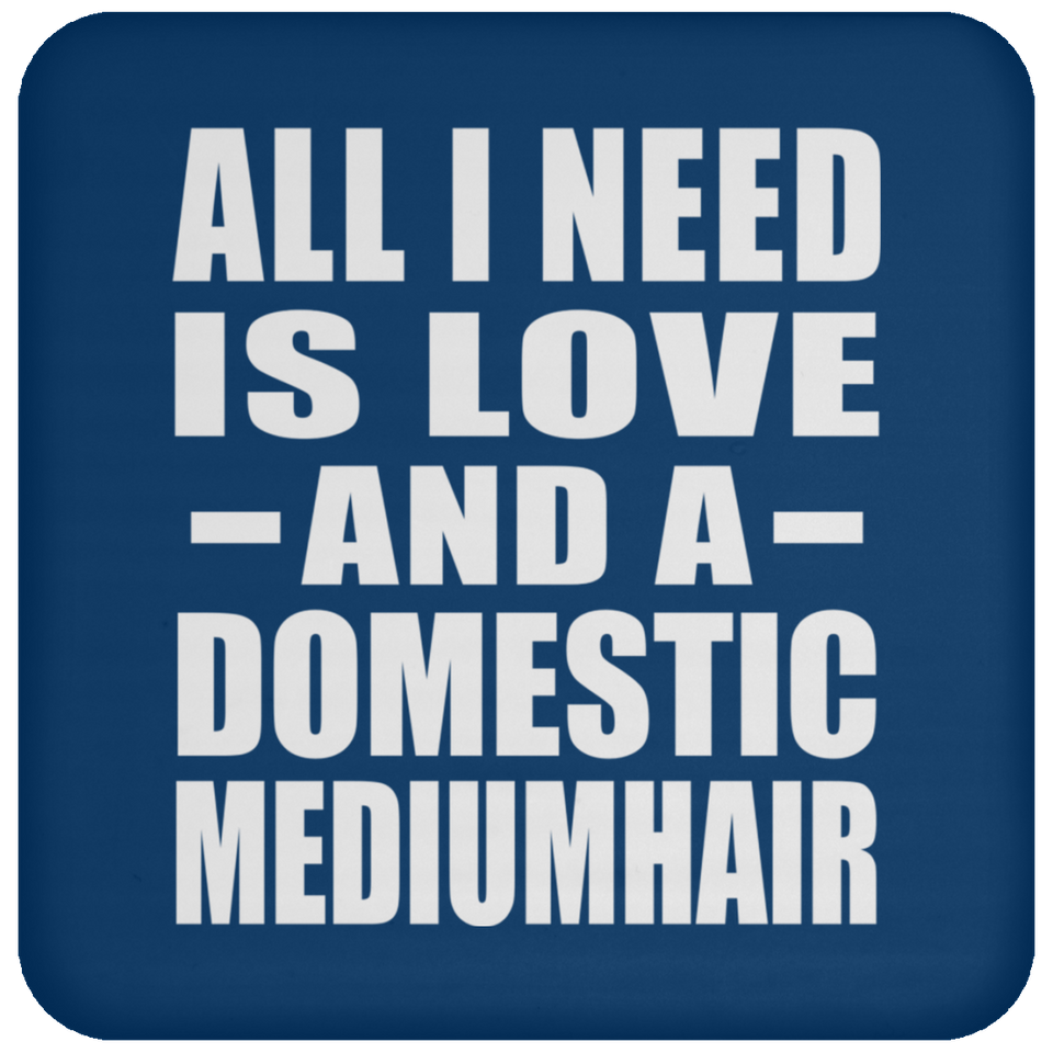 All I Need Is Love And A Domestic Mediumhair - Drink Coaster