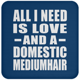 All I Need Is Love And A Domestic Mediumhair - Drink Coaster
