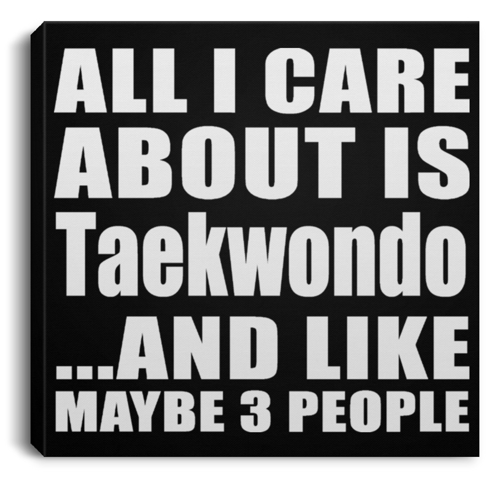 All I Care About Is Taekwondo - Canvas Square