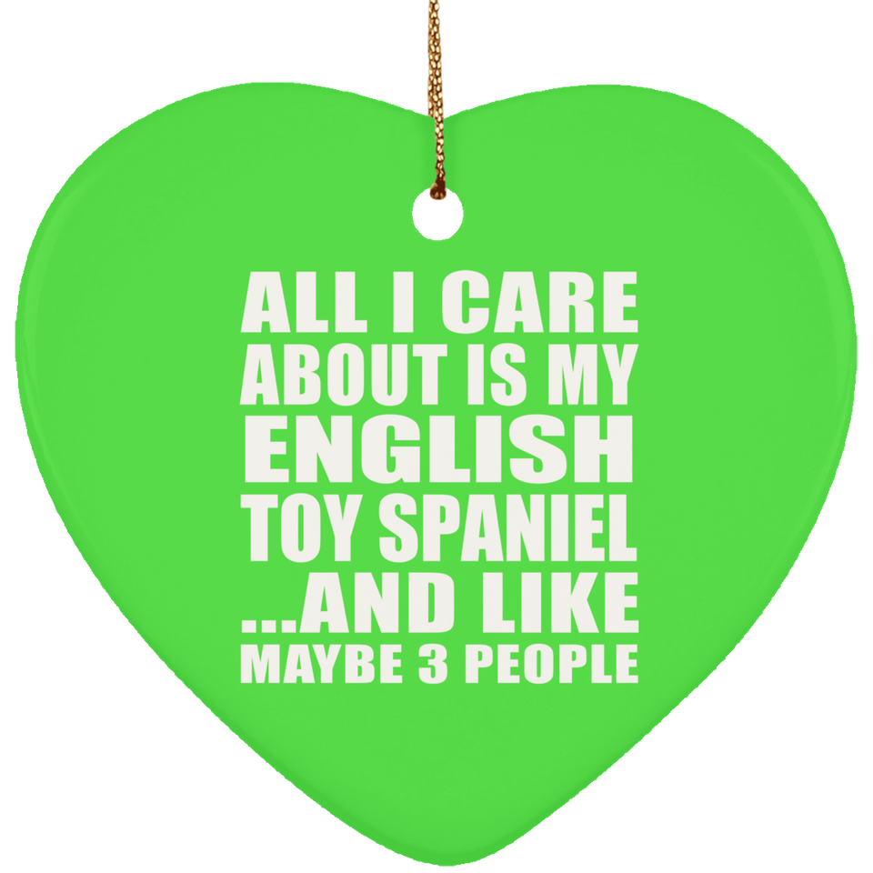 All I Care About Is My English Toy Spaniel - Heart Ornament