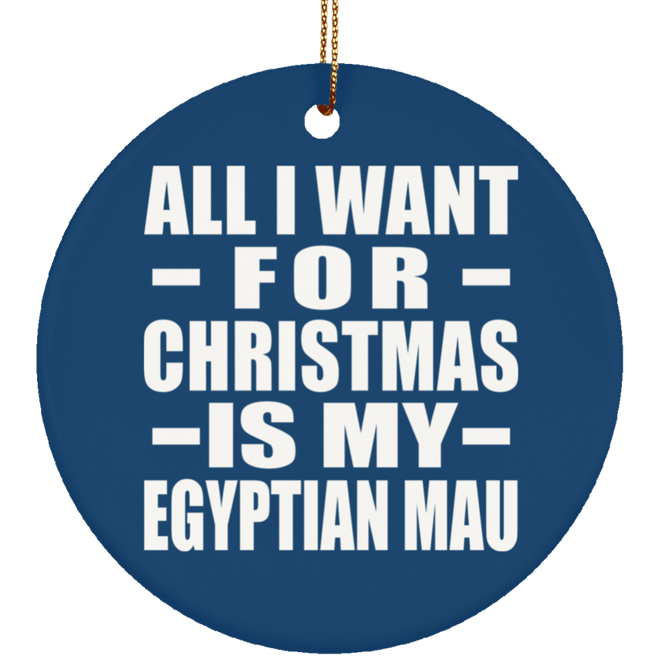 All I Want For Christmas Is My Egyptian Mau - Circle Ornament