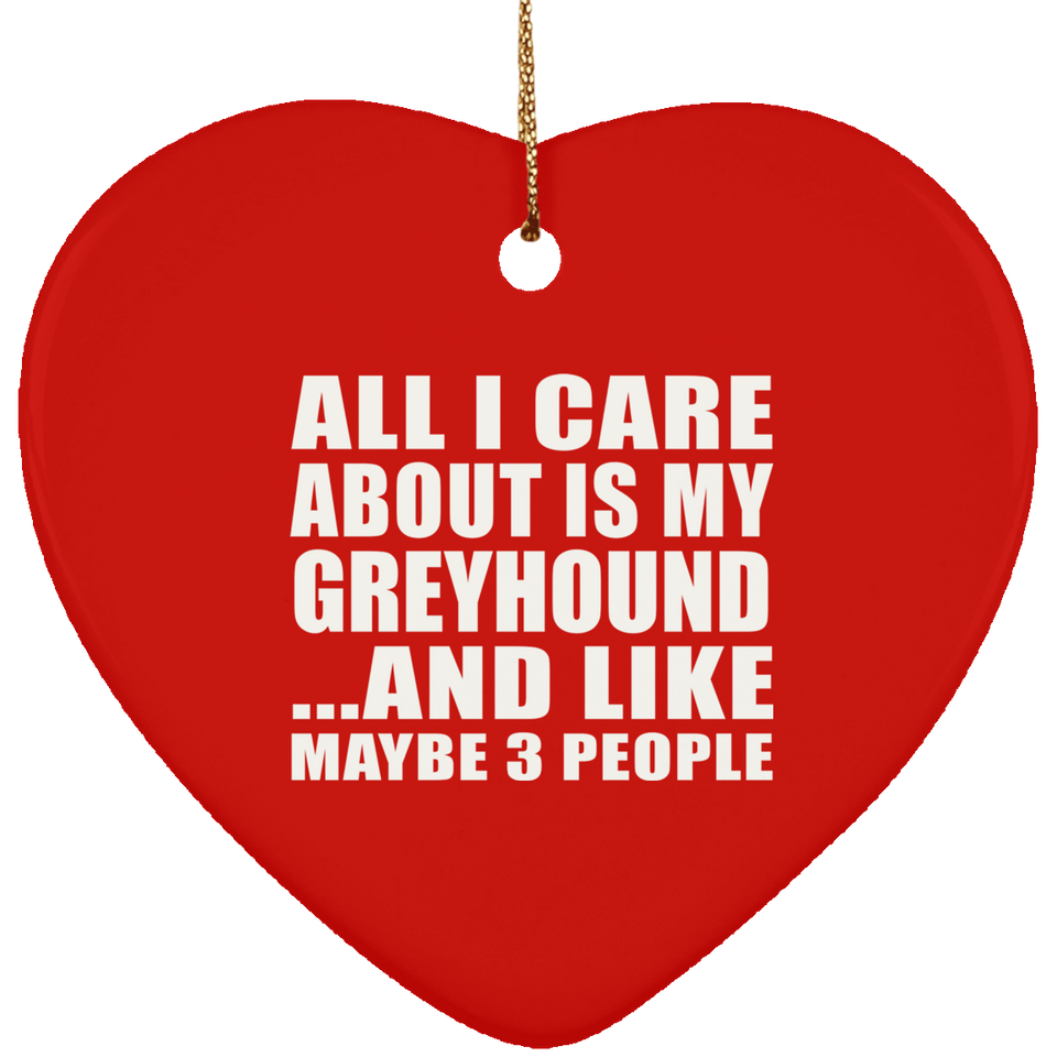 All I Care About Is My Greyhound - Heart Ornament