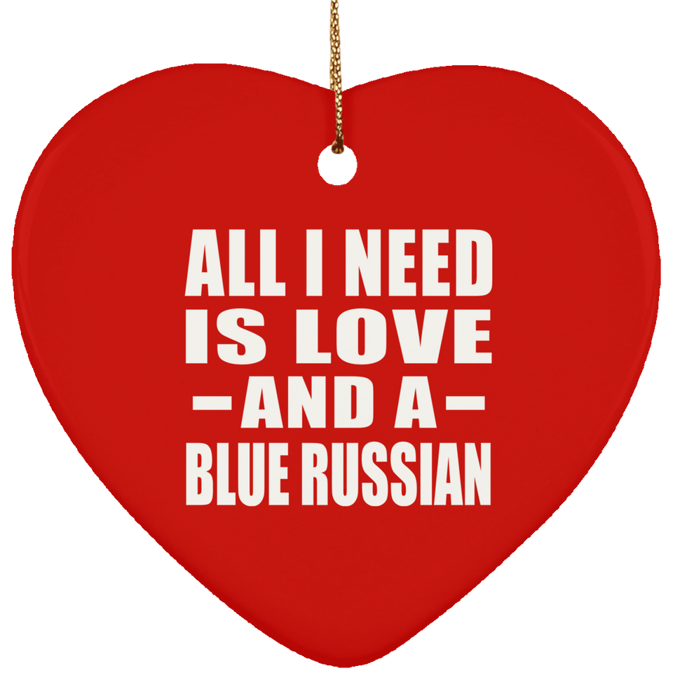 All I Need Is Love And A Blue Russian - Heart Ornament