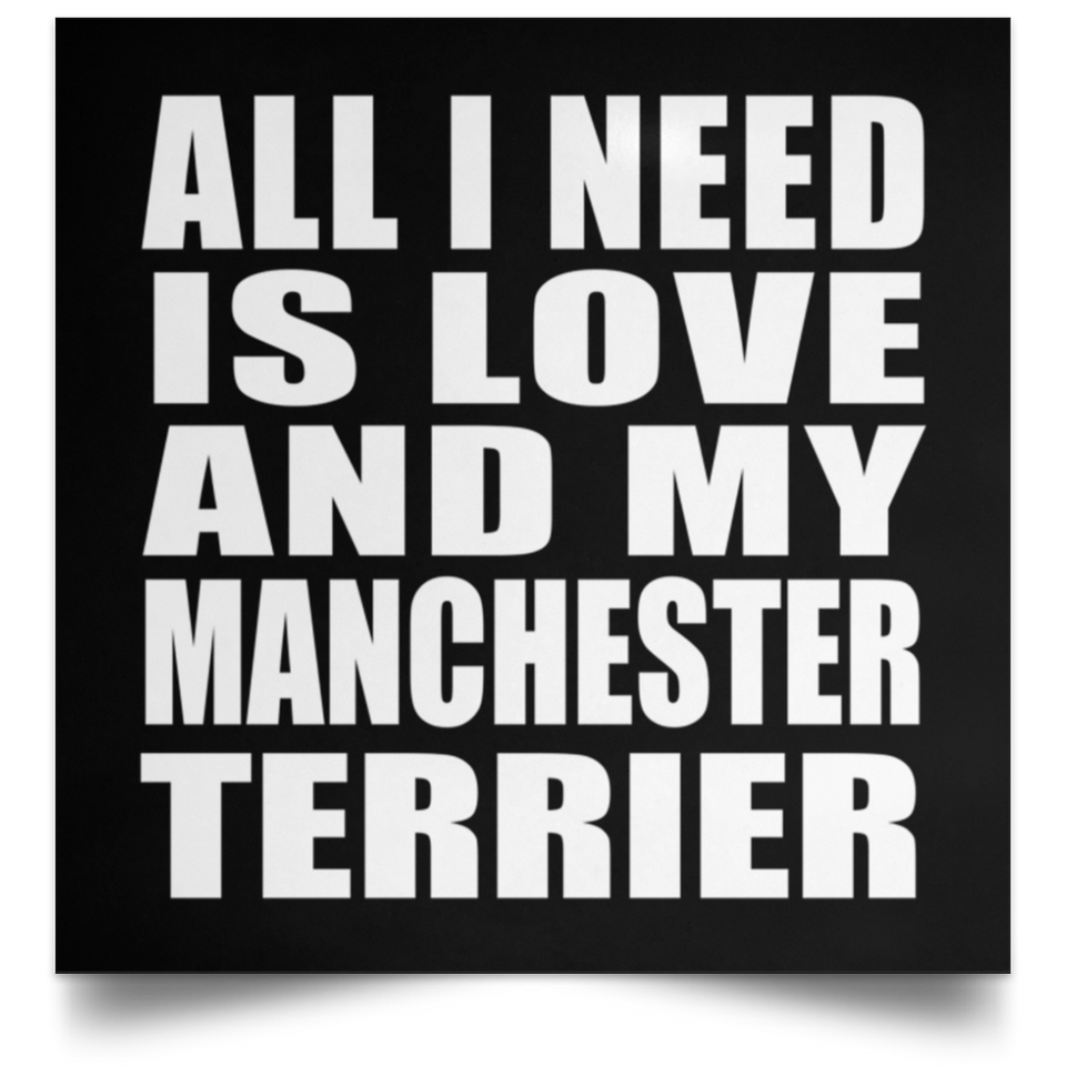 All I Need Is Love And My Manchester Terrier - Poster Square
