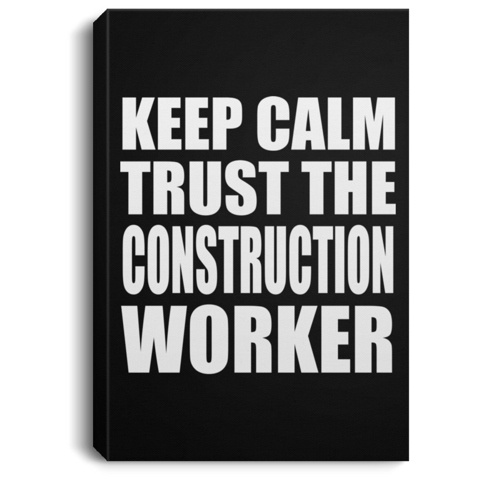 Keep Calm and Trust The Construction Worker - Canvas Portrait