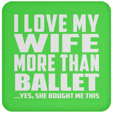 I Love My Wife More Than Ballet - Drink Coaster