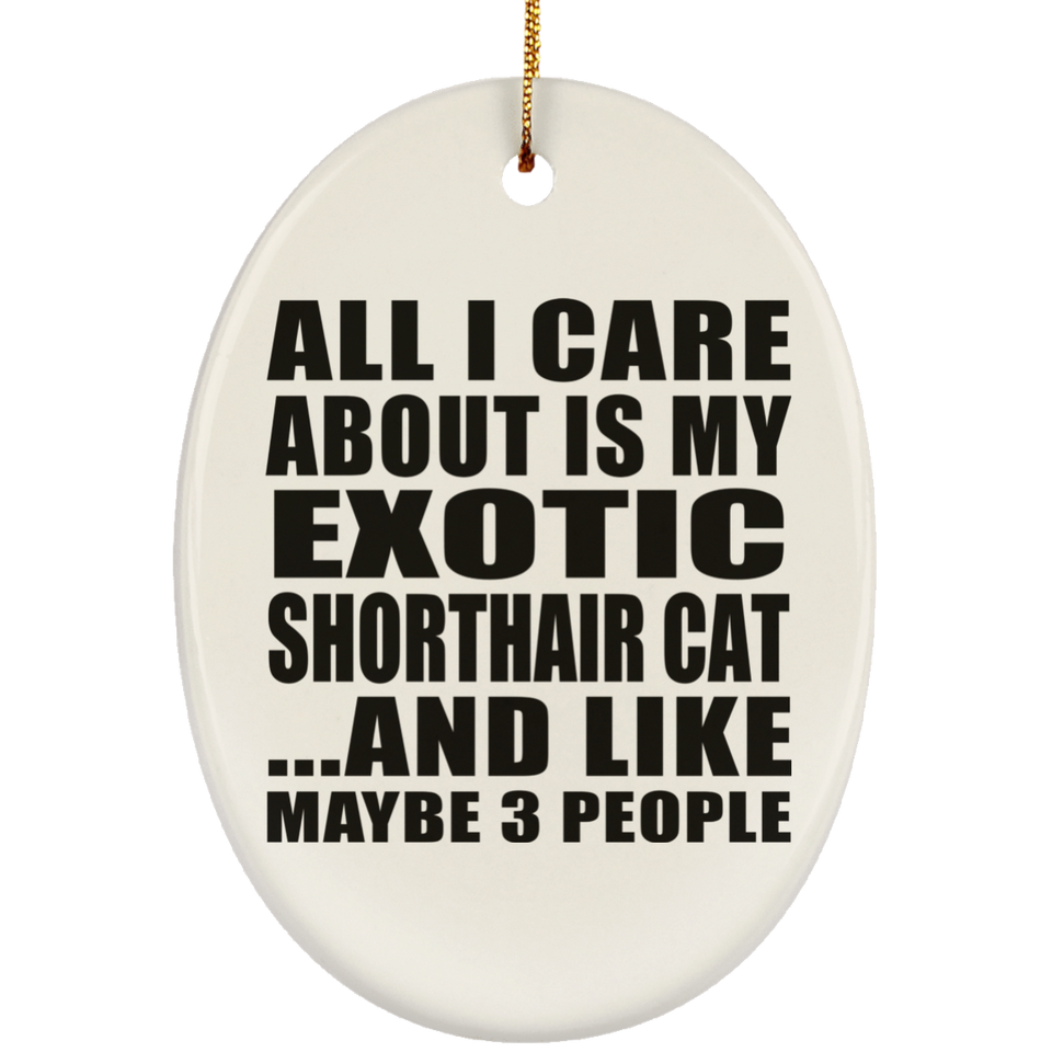 All I Care About Is My Exotic Shorthair Cat - Oval Ornament