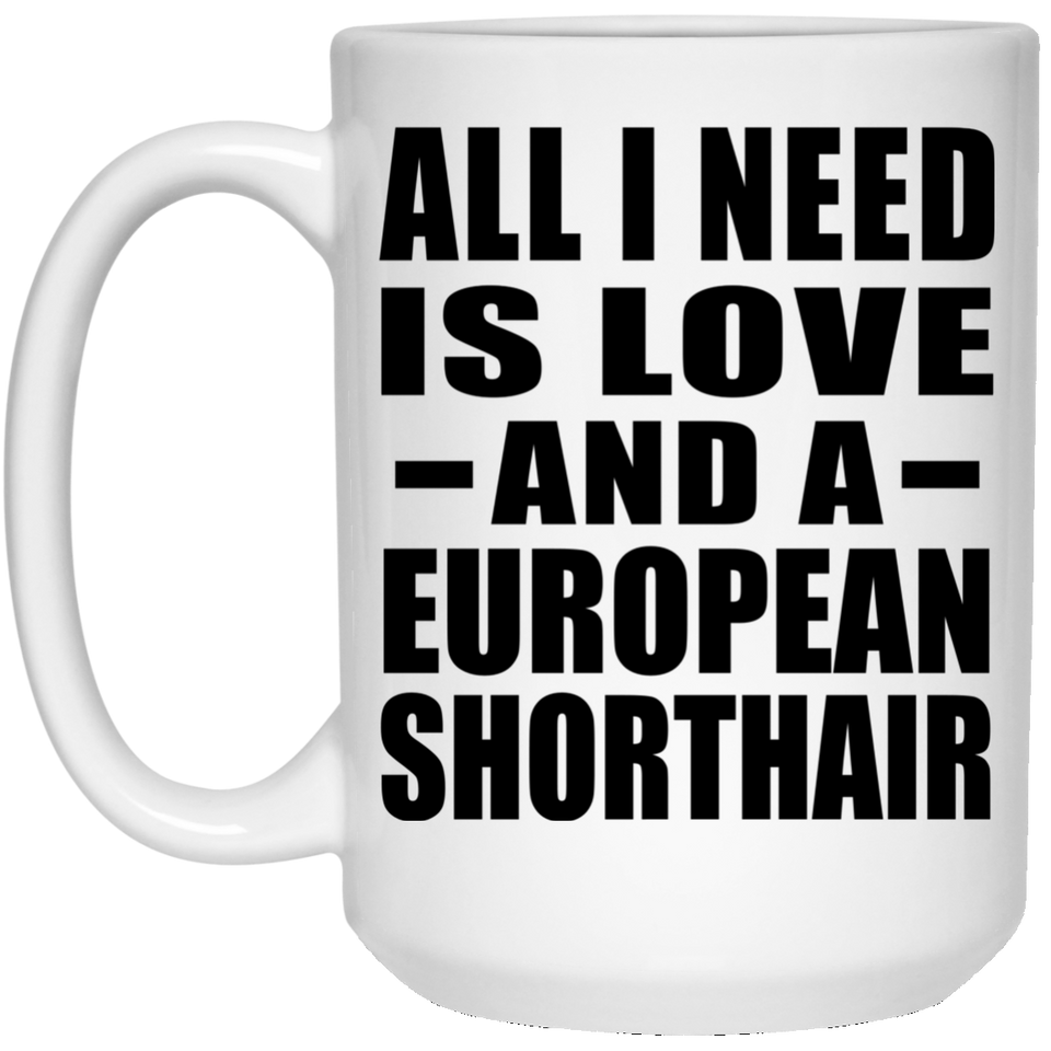All I Need Is Love And A European Shorthair - 15 Oz Coffee Mug