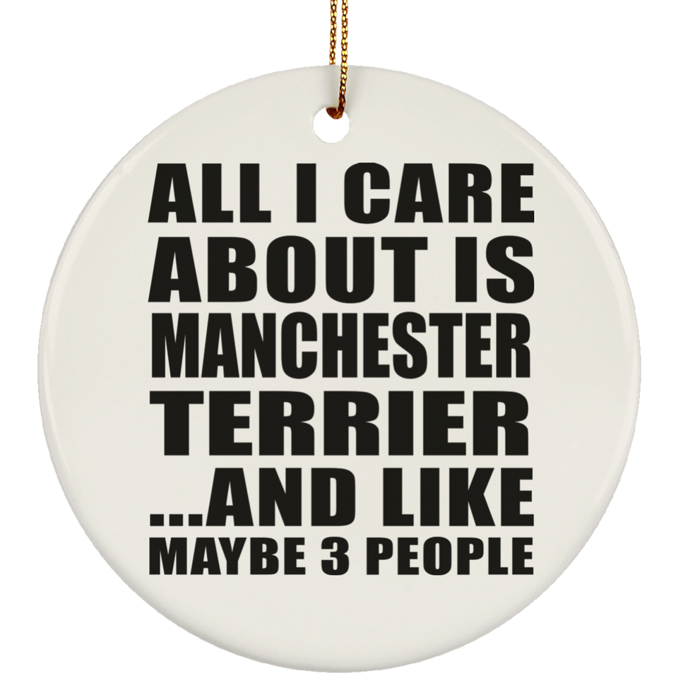 All I Care About Is Manchester Terrier - Circle Ornament