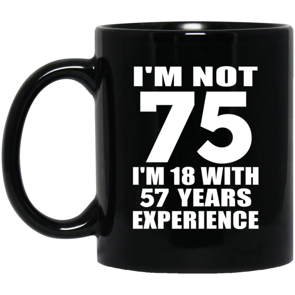 75th Birthday I'm Not 75 I'm 18 With 57 Years Experience - 11oz Coffee Mug Black