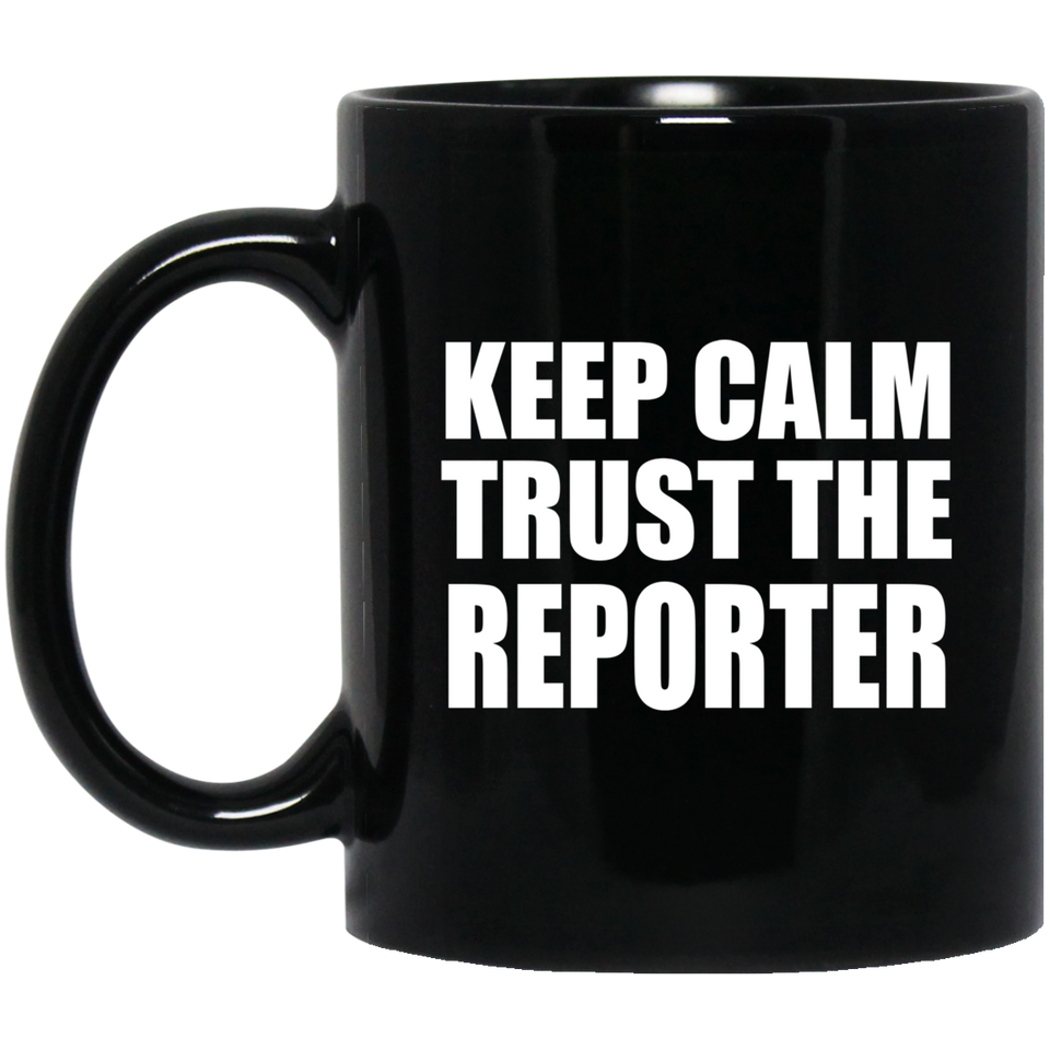Keep Calm and Trust The Reporter - 11oz Coffee Mug Black