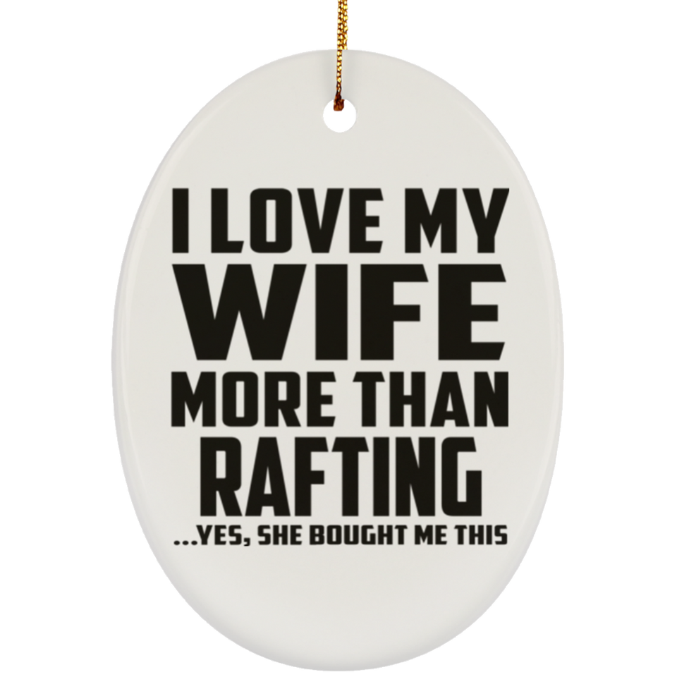 I Love My Wife More Than Rafting - Oval Ornament