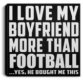 I Love My Boyfriend More Than Football - Canvas Square