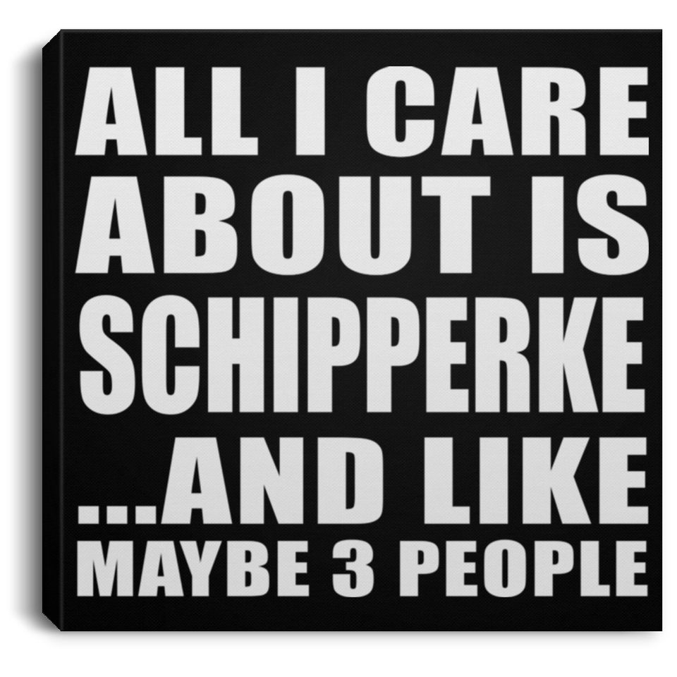All I Care About Is Schipperke - Canvas Square