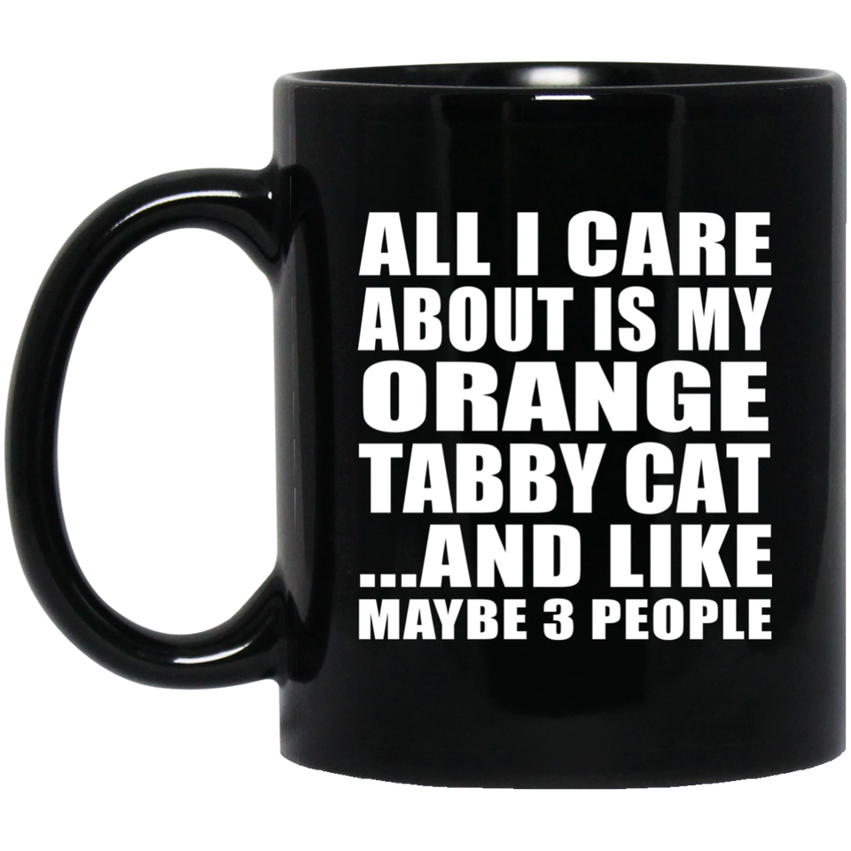 All I Care About Is My Orange Tabby Cat - 11 Oz Coffee Mug Black