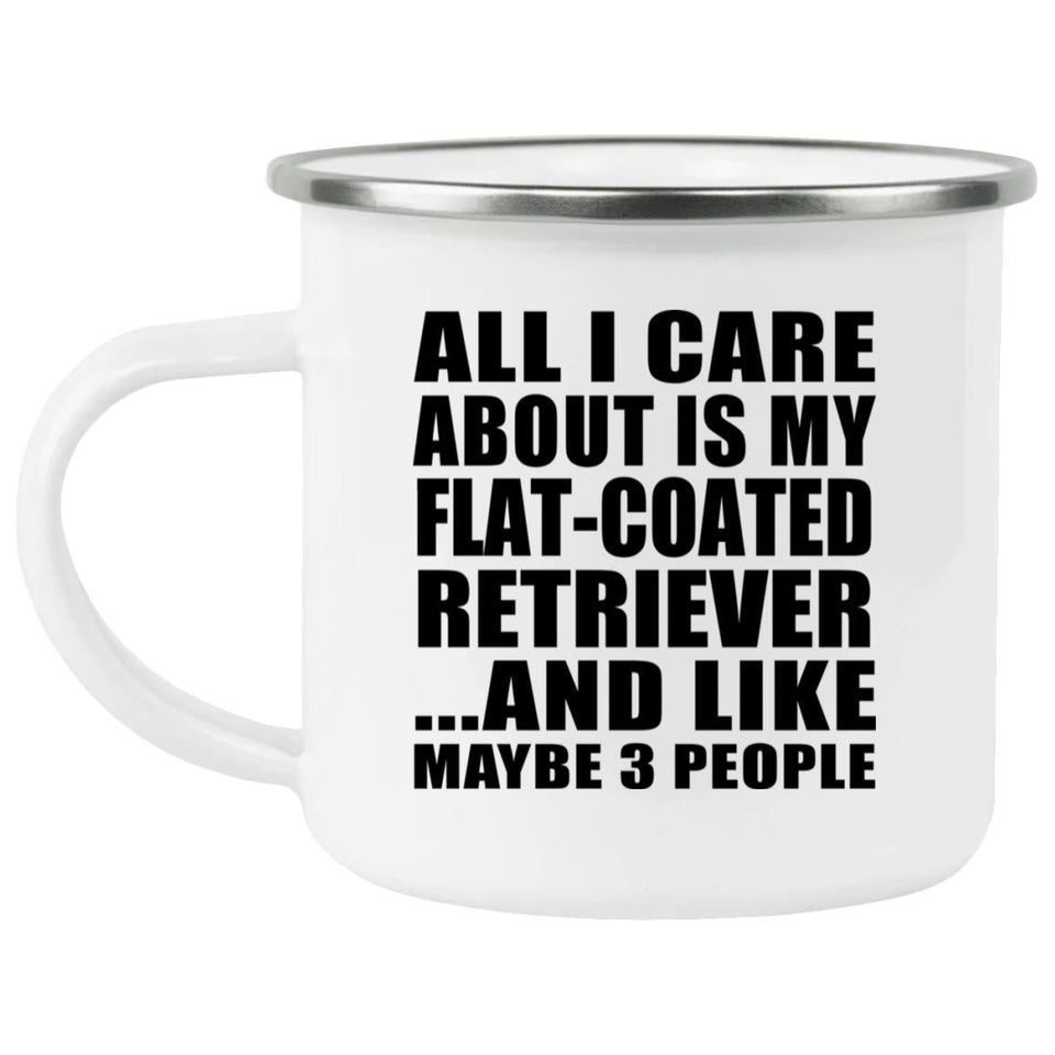 All I Care About Is My Flat-Coated Retriever - 12oz Camping Mug